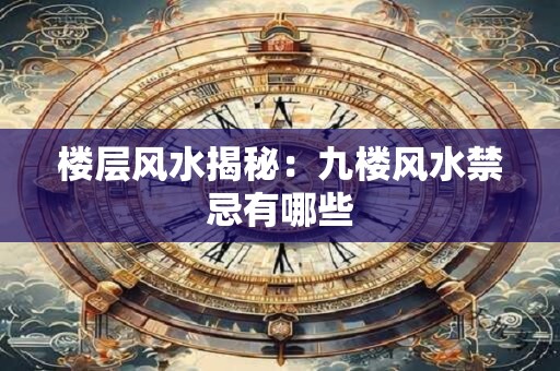 楼层风水揭秘：九楼风水禁忌有哪些