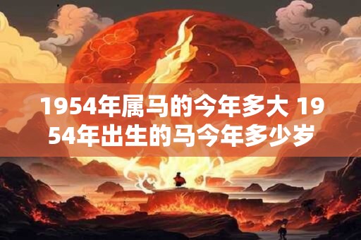 1954年属马的今年多大 1954年出生的马今年多少岁