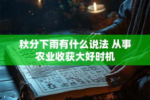 秋分下雨有什么说法 从事农业收获大好时机
