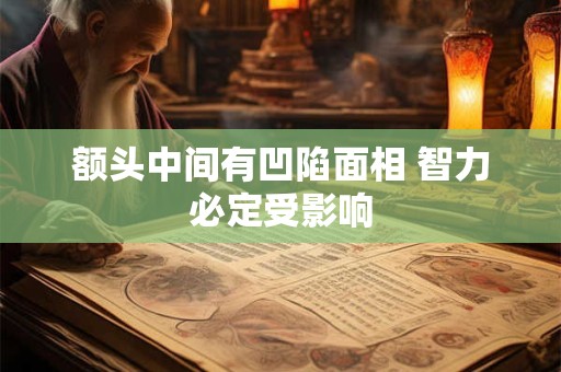 额头中间有凹陷面相 智力必定受影响