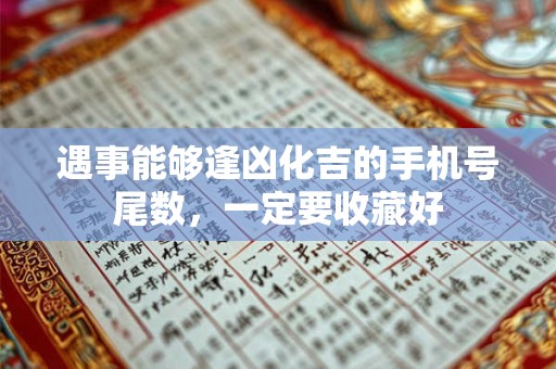 遇事能够逢凶化吉的手机号尾数，一定要收藏好