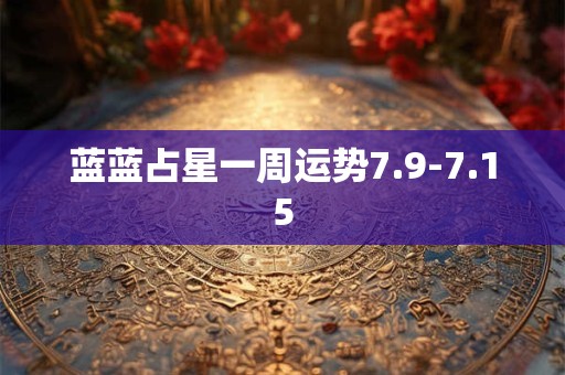 蓝蓝占星一周运势7.9-7.15