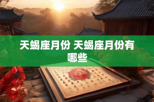 天蝎座月份 天蝎座月份有哪些