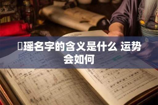 珺瑶名字的含义是什么 运势会如何
