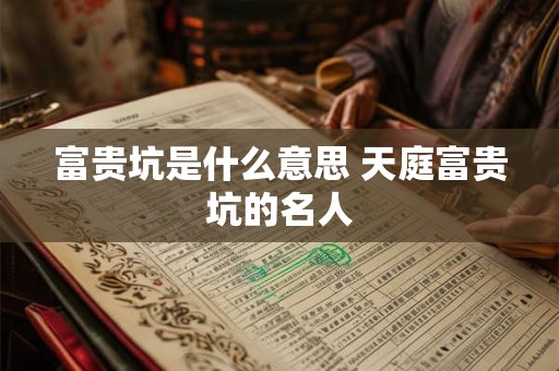 富贵坑是什么意思 天庭富贵坑的名人