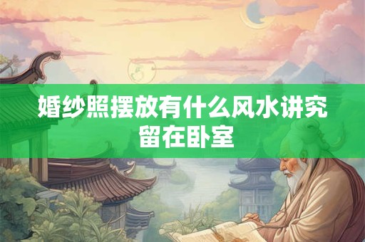 婚纱照摆放有什么风水讲究 留在卧室