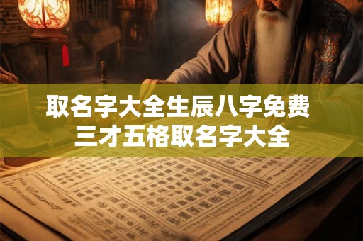 取名字大全生辰八字免费 三才五格取名字大全