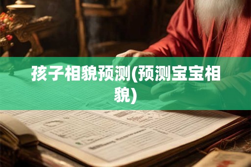 孩子相貌预测(预测宝宝相貌)