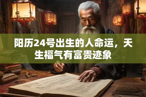 阳历24号出生的人命运，天生福气有富贵迹象