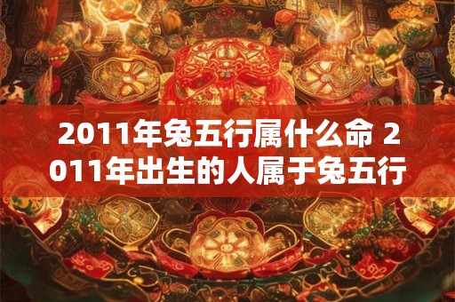 2011年兔五行属什么命 2011年出生的人属于兔五行他们命运如何