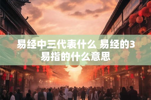 易经中三代表什么 易经的3易指的什么意思