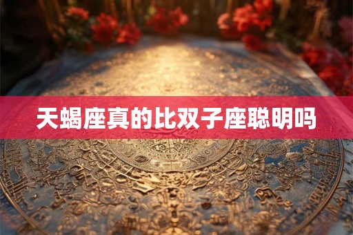 天蝎座真的比双子座聪明吗