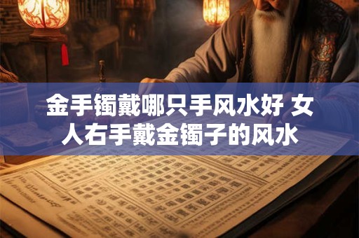 金手镯戴哪只手风水好 女人右手戴金镯子的风水