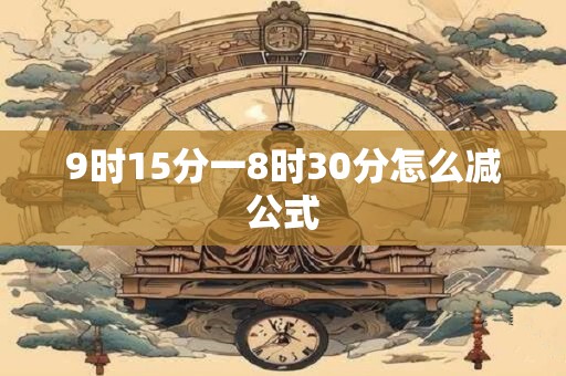9时15分一8时30分怎么减公式