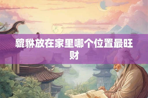 貔貅放在家里哪个位置最旺财