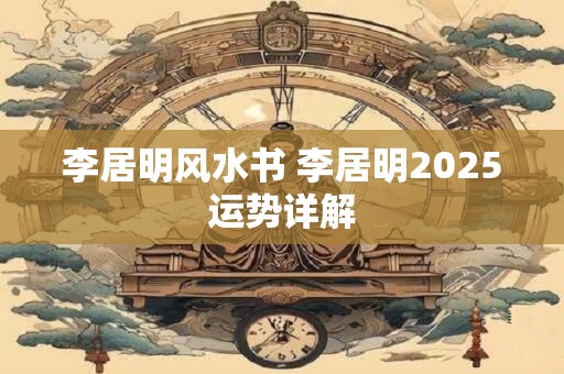 李居明风水书 李居明2025运势详解