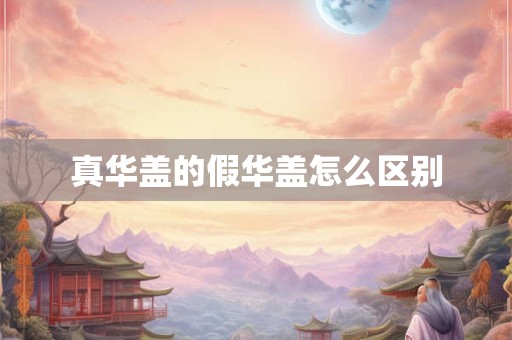 真华盖的假华盖怎么区别