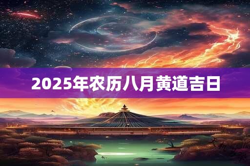 2025年农历八月黄道吉日
