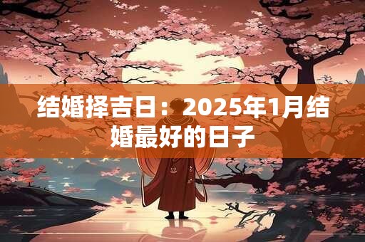 结婚择吉日：2025年1月结婚最好的日子