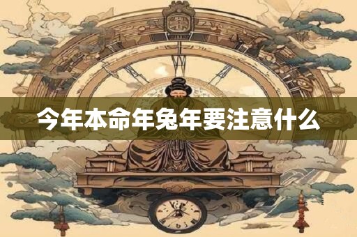 今年本命年兔年要注意什么