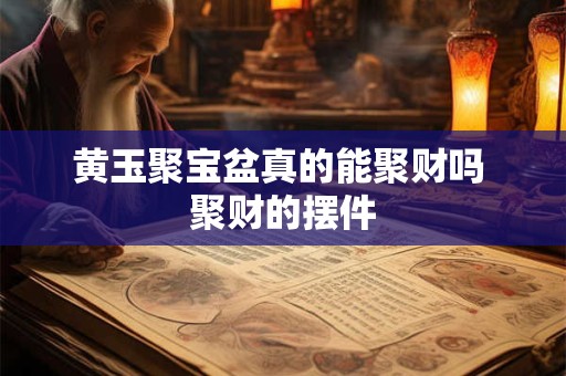 黄玉聚宝盆真的能聚财吗 聚财的摆件