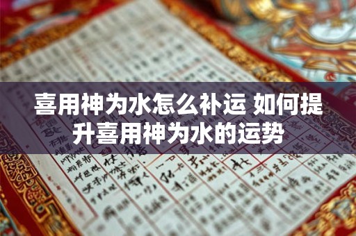 喜用神为水怎么补运 如何提升喜用神为水的运势