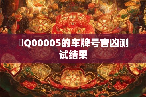 魯Q00005的车牌号吉凶测试结果