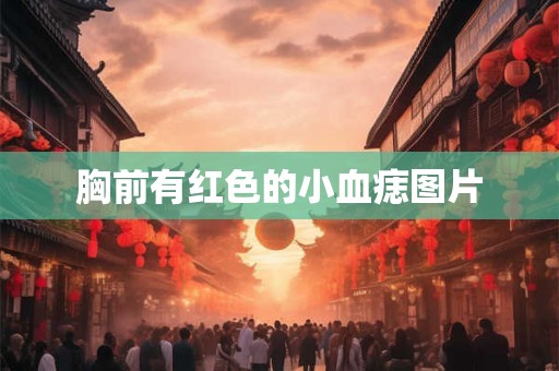 胸前有红色的小血痣图片