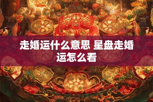 走婚运什么意思 星盘走婚运怎么看