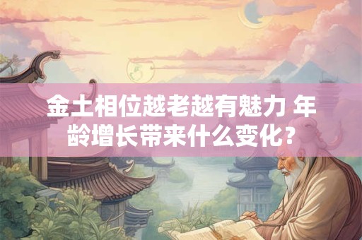 金土相位越老越有魅力 年龄增长带来什么变化？