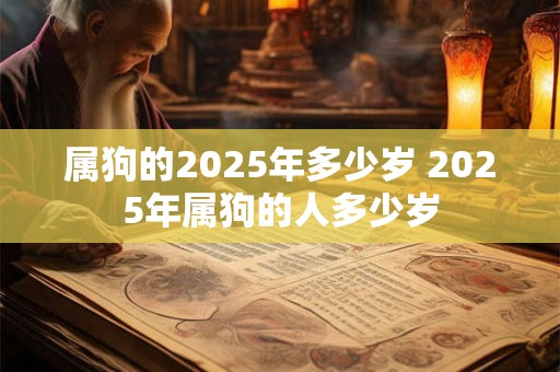 属狗的2025年多少岁 2025年属狗的人多少岁