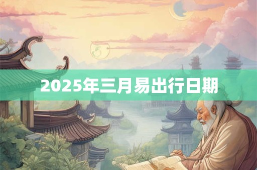 2025年三月易出行日期