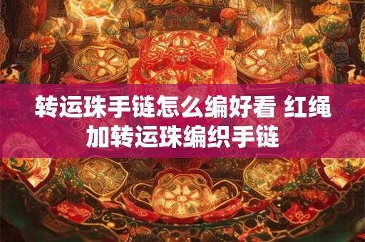转运珠手链怎么编好看 红绳加转运珠编织手链