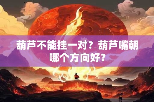 葫芦不能挂一对？葫芦嘴朝哪个方向好？