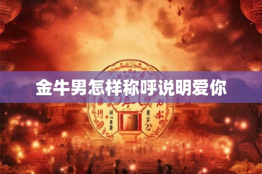 金牛男怎样称呼说明爱你