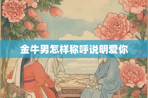 金牛男怎样称呼说明爱你