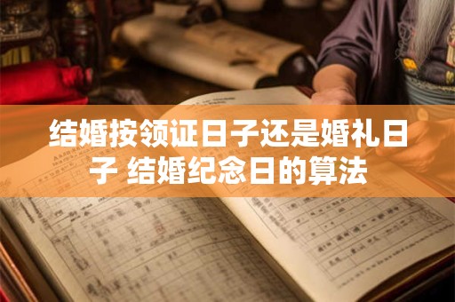 结婚按领证日子还是婚礼日子 结婚纪念日的算法