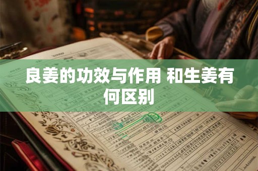 良姜的功效与作用 和生姜有何区别