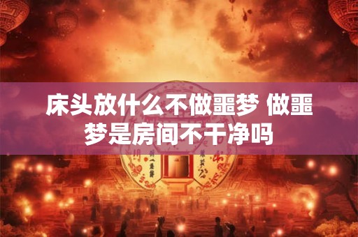 详细阅读:床头放什么不做噩梦 做噩梦是房间不干净吗 床头放什么不做噩梦 做噩梦是房间不干净吗