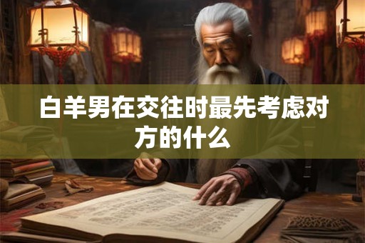 白羊男在交往时最先考虑对方的什么