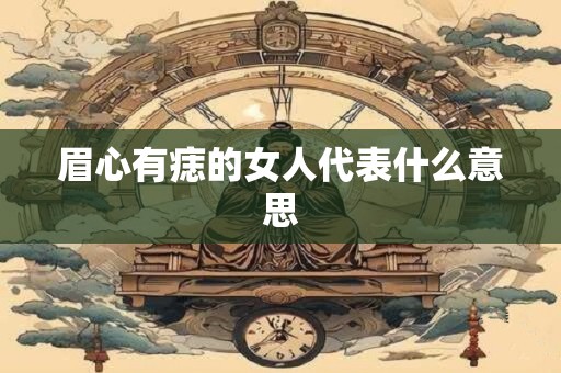 眉心有痣的女人代表什么意思