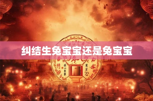 纠结生兔宝宝还是兔宝宝