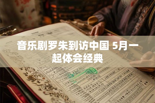 音乐剧罗朱到访中国 5月一起体会经典