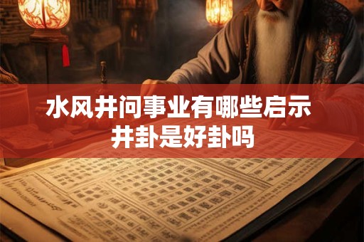 水风井问事业有哪些启示 井卦是好卦吗