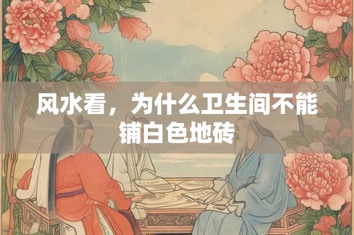 风水看，为什么卫生间不能铺白色地砖