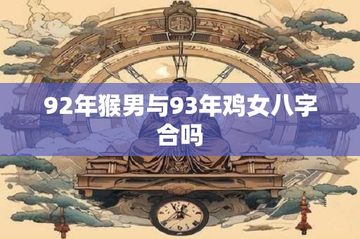 92年猴男与93年鸡女八字合吗