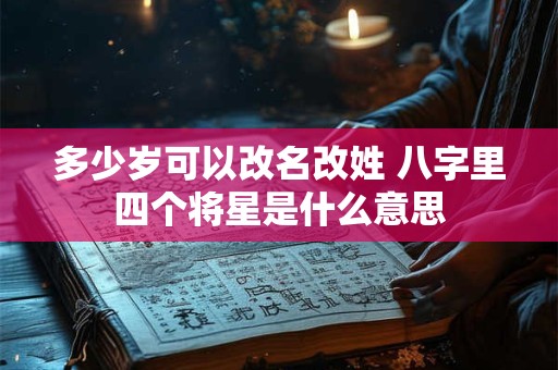 多少岁可以改名改姓 八字里四个将星是什么意思