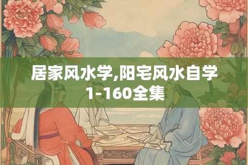 居家风水学,阳宅风水自学1-160全集 居家风水学,阳宅风水自学1-160全集