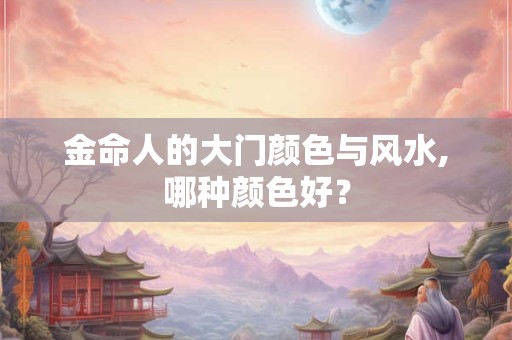 金命人的大门颜色与风水,哪种颜色好？