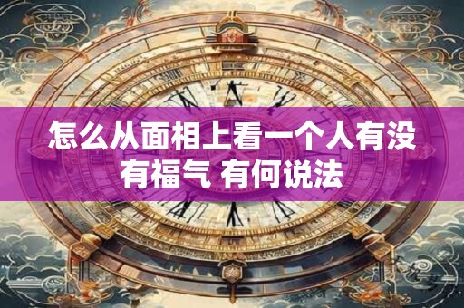 怎么从面相上看一个人有没有福气 有何说法